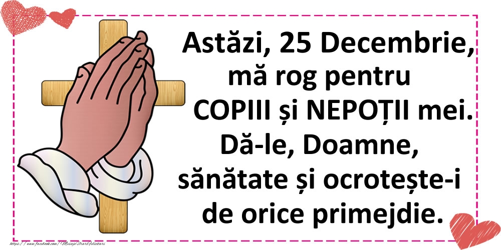 Astăzi, 25 Decembrie, mă rog pentru COPIII și NEPOȚII mei.