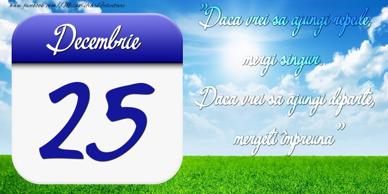 Felicitari de 25 Decembrie - Decembrie 25 Dacă vrei să ajungi repede, mergi singur. Dacă vrei să ajungi departe, mergeţi împreună