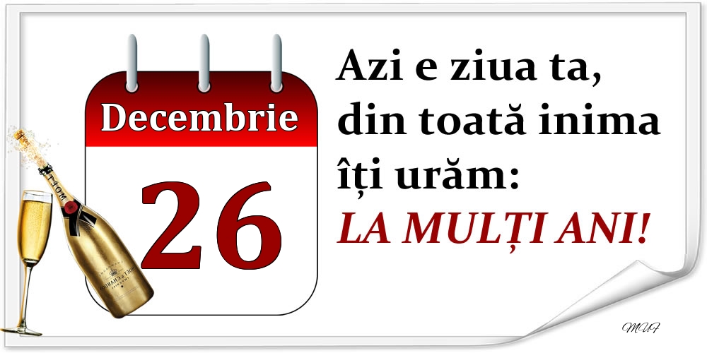 Decembrie 26 Azi e ziua ta, din toată inima îți urăm: LA MULȚI ANI!