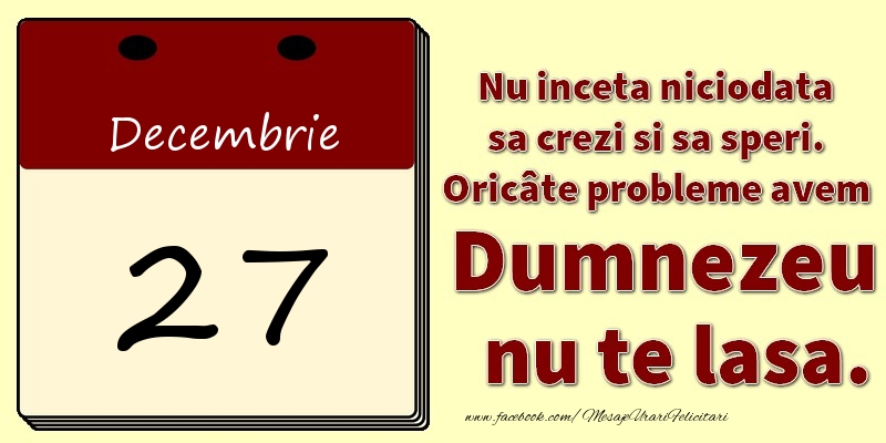 Felicitari de 27 Decembrie - Nu inceta niciodata sa crezi si sa speri. Oricâte probleme avem Dumnezeu nu te lasa. 27Decembrie