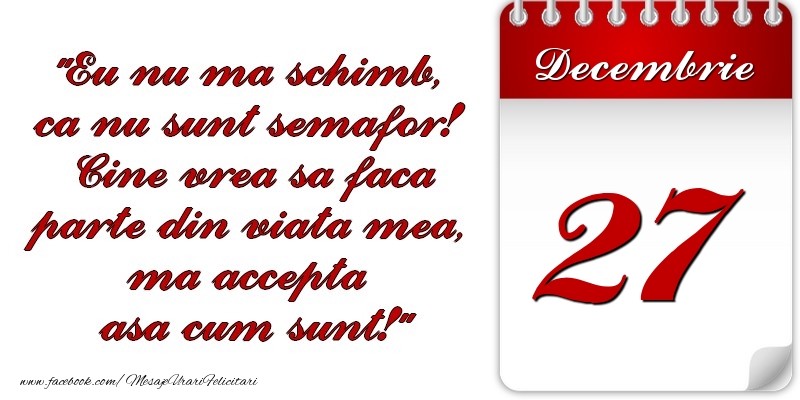 Felicitari de 27 Decembrie - Eu nu mă schimb, că nu sunt semafor! Cine vrea sa faca parte din viaţa mea, ma accepta asa cum sunt! 27 Decembrie
