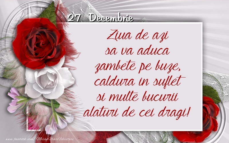Felicitari de 27 Decembrie - Ziua de azi sa va aduca zambete pe buze, caldura in suflet si multe bucurii alaturi de cei dragi 27 Decembrie!