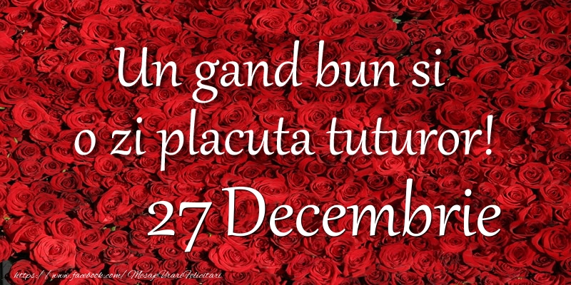Felicitari de 27 Decembrie - Un gand bun si  o zi placuta tuturor! Decembrie 27
