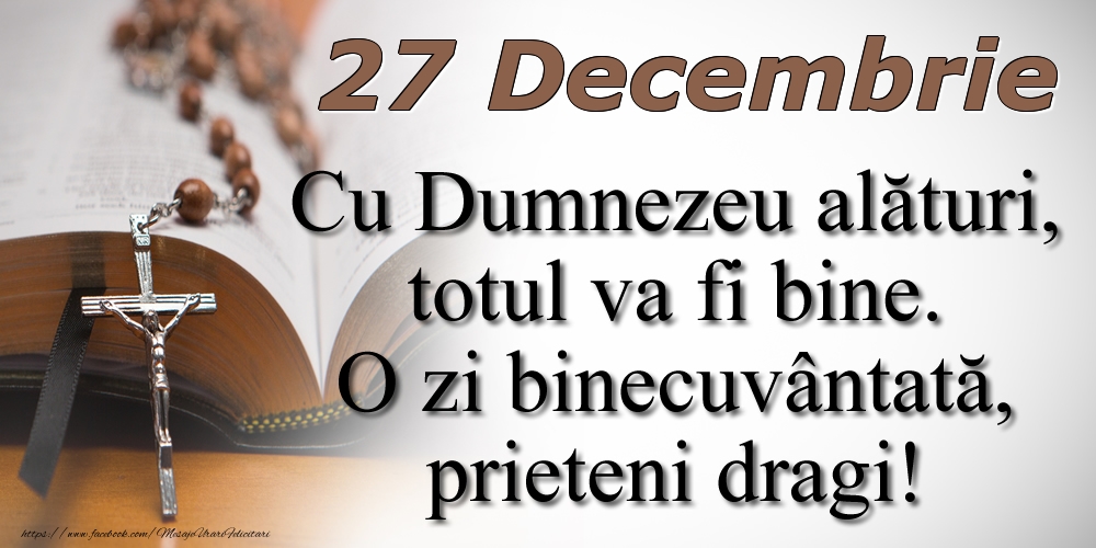 27 Decembrie Cu Dumnezeu alături, totul va fi bine. O zi binecuvântată, prieteni dragi!