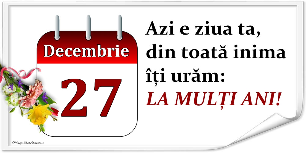 Felicitari de 27 Decembrie - Decembrie 27 Azi e ziua ta, din toată inima îți urăm: LA MULȚI ANI!