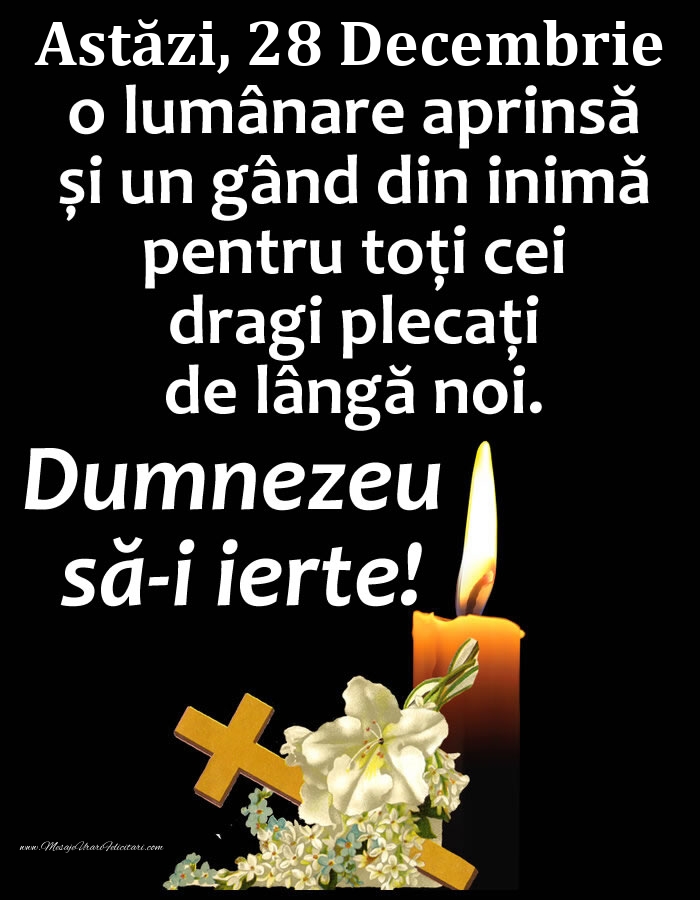 Felicitari de 28 Decembrie - Astăzi, 28 Decembrie, o lumânare aprinsă și un gând din inimă pentru toți cei dragi plecați de lângă noi. Dumnezeu să-i ierte!