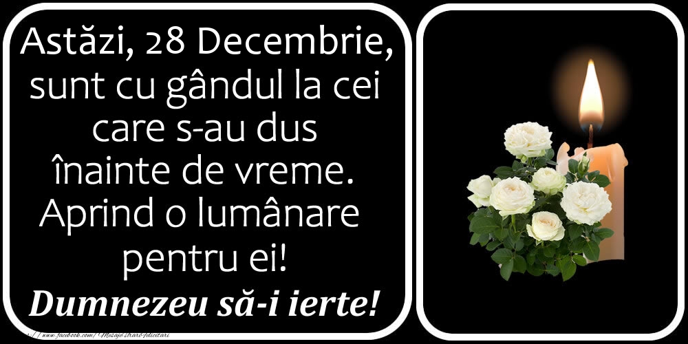 Felicitari de 28 Decembrie - Astăzi, 28 Decembrie, sunt cu gândul la cei care s-au dus înainte de vreme. Aprind o lumânare pentru ei! Dumnezeu să-i ierte!