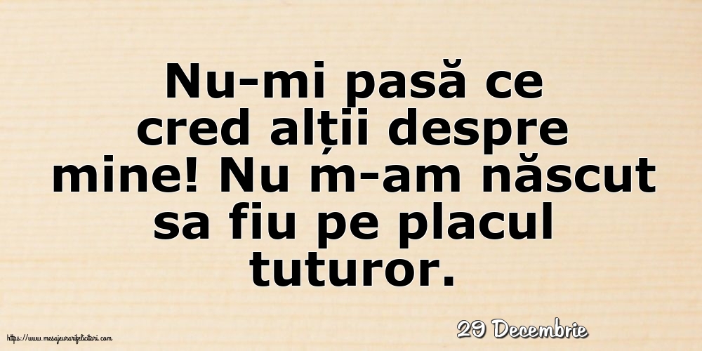 Felicitari de 29 Decembrie - 29 Decembrie - Nu-mi pasă ce cred alții despre mine!