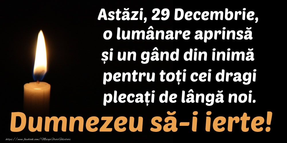 Astăzi, 29 Decembrie, o lumânare aprinsă  și un gând din inimă pentru toți cei dragi plecați de lângă noi. Dumnezeu să-i ierte!