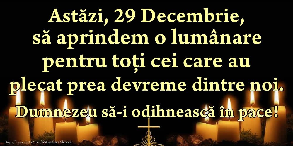 Astăzi, 29 Decembrie, să aprindem o lumânare pentru toți cei care au plecat prea devreme dintre noi. Dumnezeu să-i odihnească în pace!