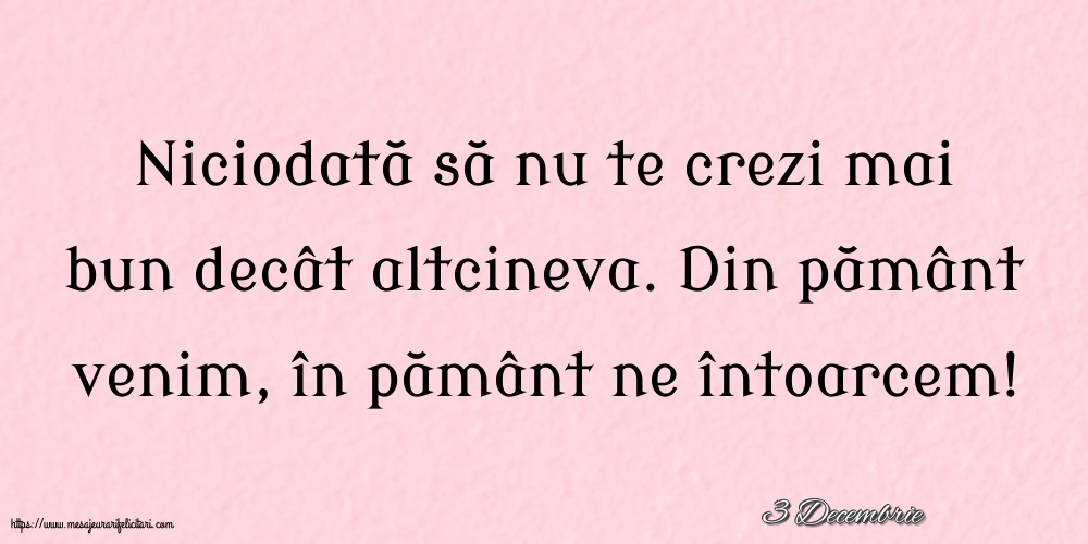 Felicitari de 3 Decembrie - 3 Decembrie - Niciodată să nu te crezi mai bun decât altcineva