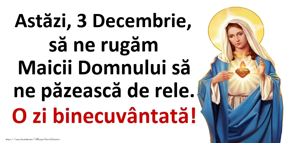 Astăzi, 3 Decembrie, să ne rugăm Maicii Domnului să ne păzească de rele. O zi binecuvântată!