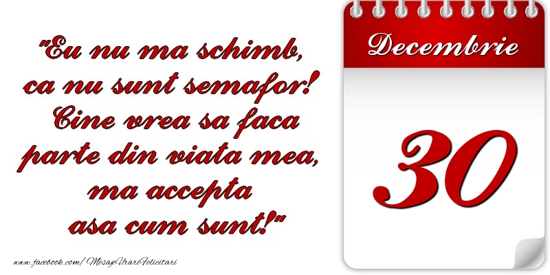 Felicitari de 30 Decembrie - Eu nu mă schimb, că nu sunt semafor! Cine vrea sa faca parte din viaţa mea, ma accepta asa cum sunt! 30 Decembrie