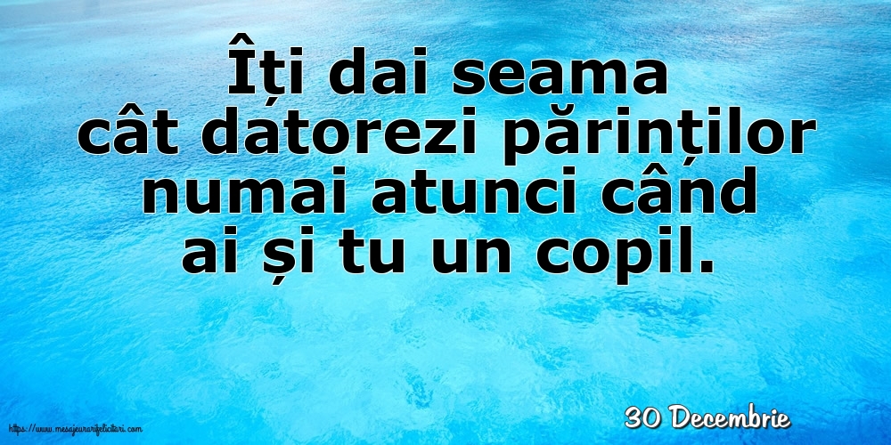 Felicitari de 30 Decembrie - 30 Decembrie - Îți dai seama cât datorezi părinților numai atunci când ai și tu un copil.