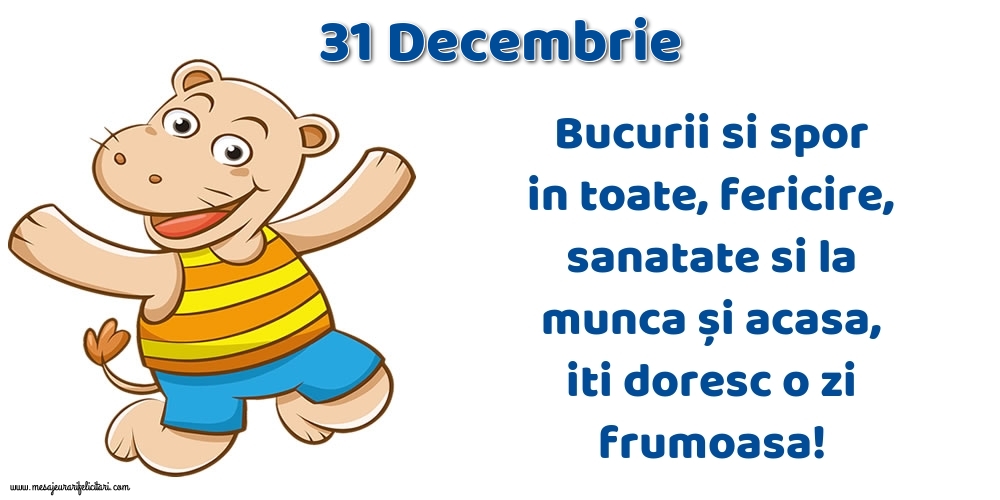 Felicitari de 31 Decembrie - 31.Decembrie Bucurii si spor in toate, fericire, sanatate si la munca și acasa, iti doresc o zi frumoasa!