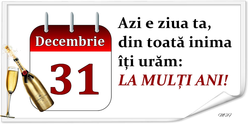 Decembrie 31 Azi e ziua ta, din toată inima îți urăm: LA MULȚI ANI!