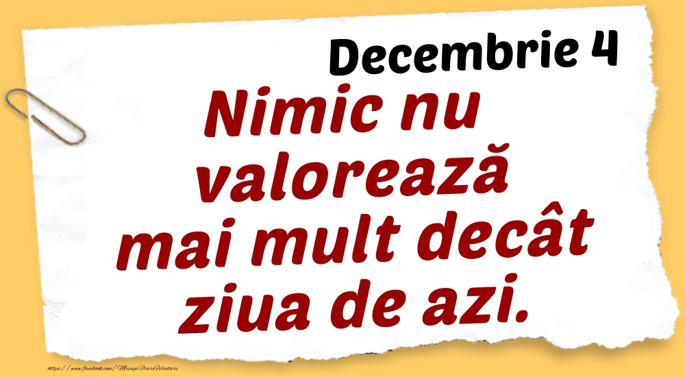 Decembrie 4 Nimic nu valorează mai mult decât ziua de azi.