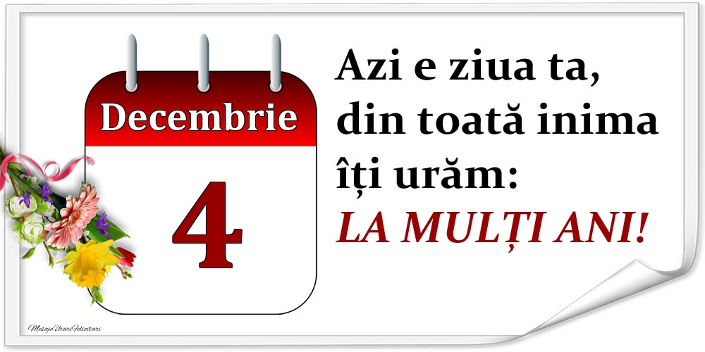 Decembrie 4 Azi e ziua ta, din toată inima îți urăm: LA MULȚI ANI!