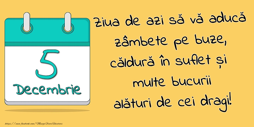 5.Decembrie - Ziua de azi să vă aducă zâmbete pe buze, căldură în suflet și multe bucurii alături de cei dragi!