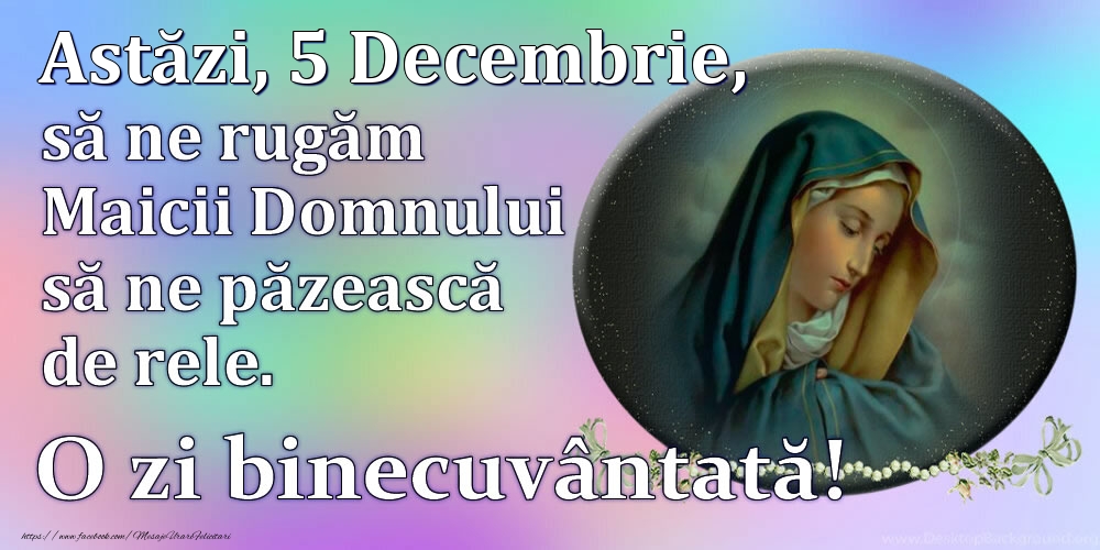 Astăzi, 5 Decembrie, să ne rugăm Maicii Domnului să ne păzească de rele. O zi binecuvântată!