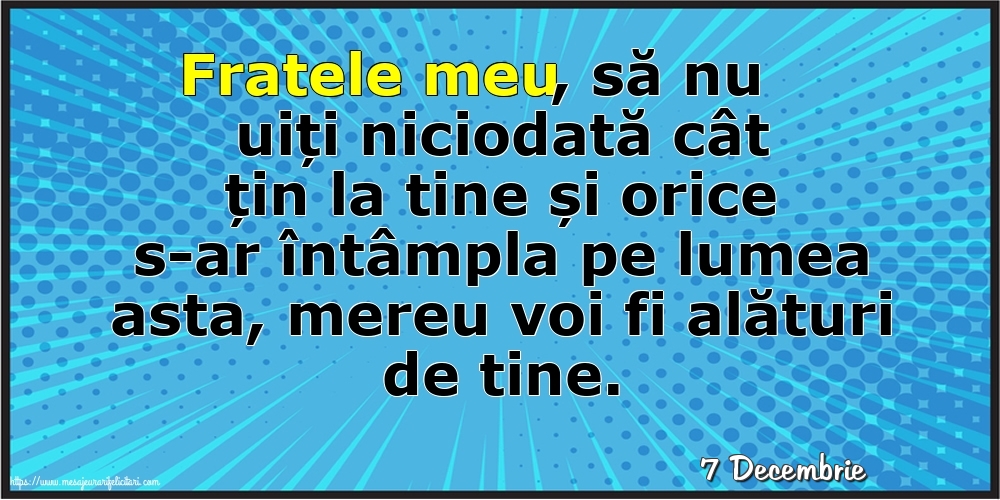 Felicitari de 7 Decembrie - 7 Decembrie - Fratele meu, să nu uiți niciodată cât țin la tine!