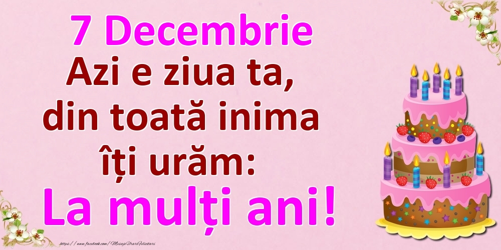 7 Decembrie Azi e ziua ta, din toată inima îți urăm: La mulți ani!