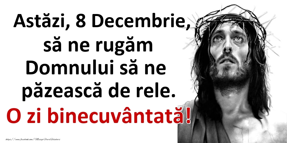 Astăzi, 8 Decembrie, să ne rugăm Domnului să ne păzească de rele. O zi binecuvântată!