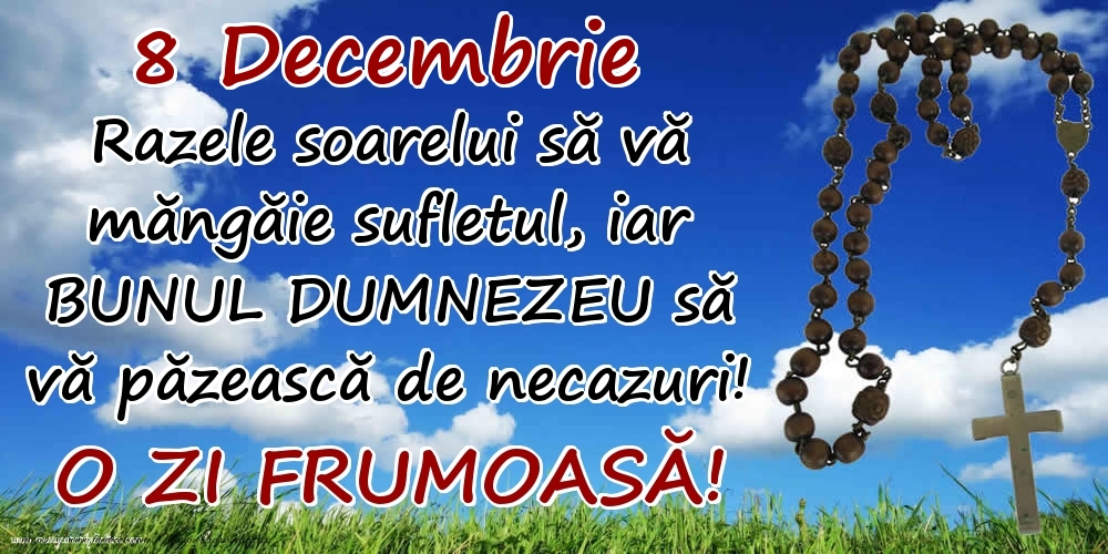 Felicitari de 8 Decembrie - 8 Decembrie - Razele soarelui să  vă măngăie sufletul, iar BUNUL DUMNEZEU să vă păzească de necazuri! O zi frumoasă!