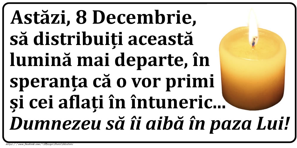 Astăzi, 8 Decembrie, să distribuiți această lumină mai departe, în speranța că o vor primi și cei aflați în întuneric... Dumnezeu să îi aibă în paza Lui!