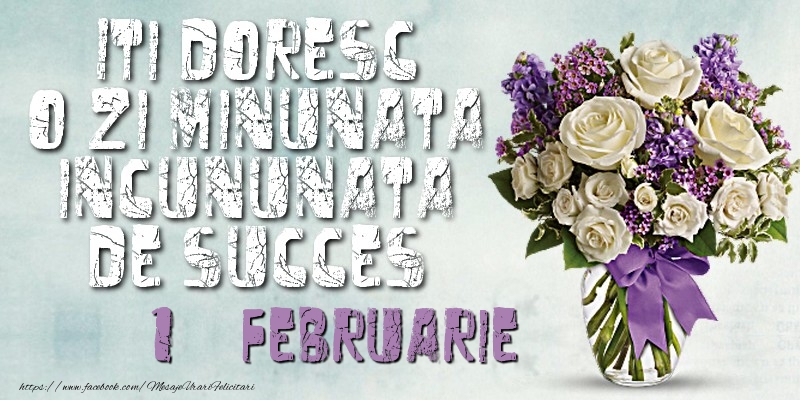 Felicitari de 1 Februarie - Iti doresc o zi minunata incununata de succes. Februarie 1
