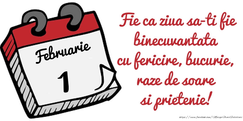 1 Februarie Fie ca ziua sa-ti fie binecuvantata cu fericire, bucurie, raze de soare si prietenie!
