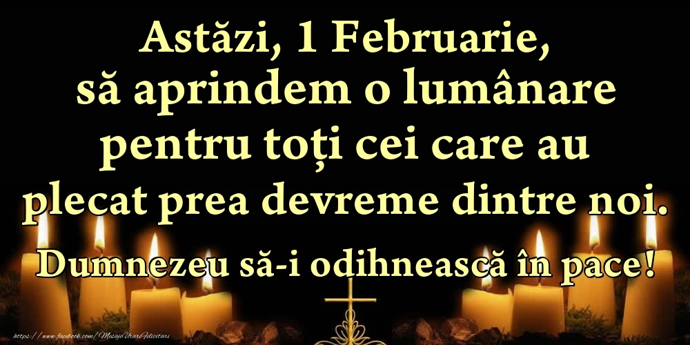 Felicitari de 1 Februarie - Astăzi, 1 Februarie, să aprindem o lumânare pentru toți cei care au plecat prea devreme dintre noi. Dumnezeu să-i odihnească în pace!