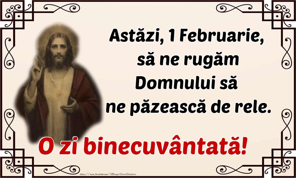 Astăzi, 1 Februarie, să ne rugăm Domnului să ne păzească de rele. O zi binecuvântată!