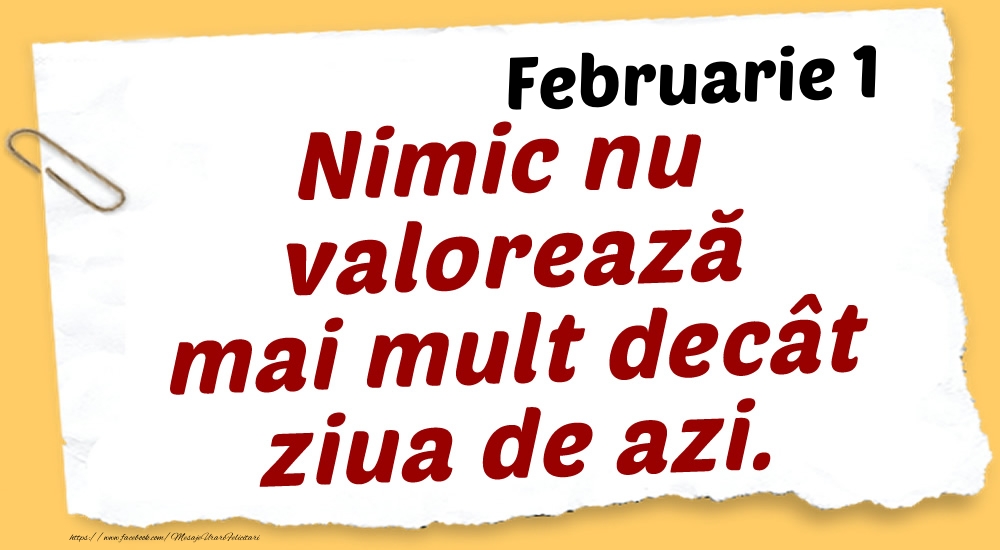 Felicitari de 1 Februarie - Februarie 1 Nimic nu valorează mai mult decât ziua de azi.
