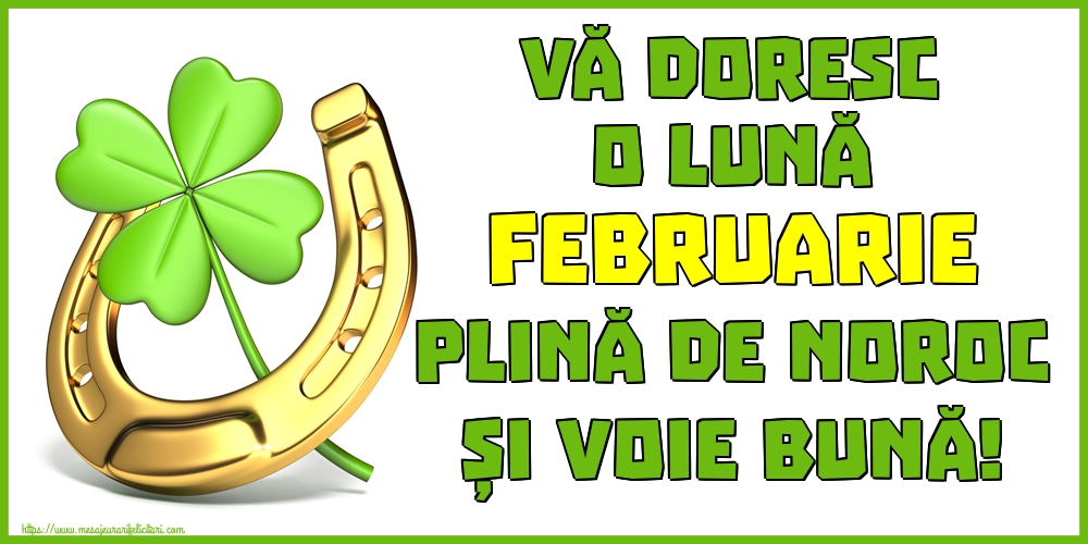 Vă doresc o lună FEBRUARIE plină de noroc și voie bună!