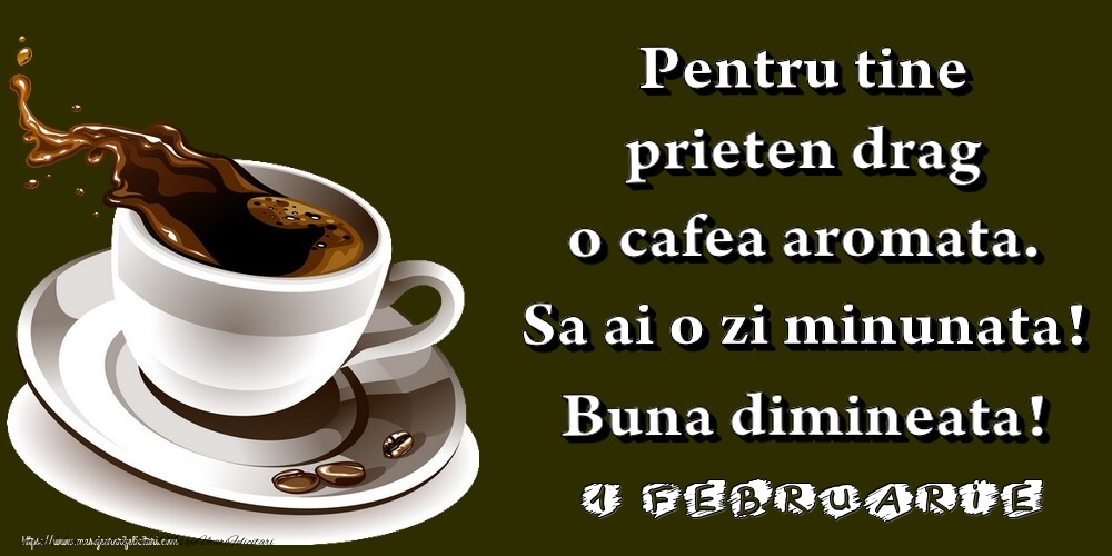 1.Februarie -  Pentru tine prieten drag o cafea aromata. Sa ai o zi minunata! Buna dimineata!
