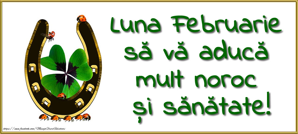 Luna Februarie să vă aducă  mult noroc  și sănătate!