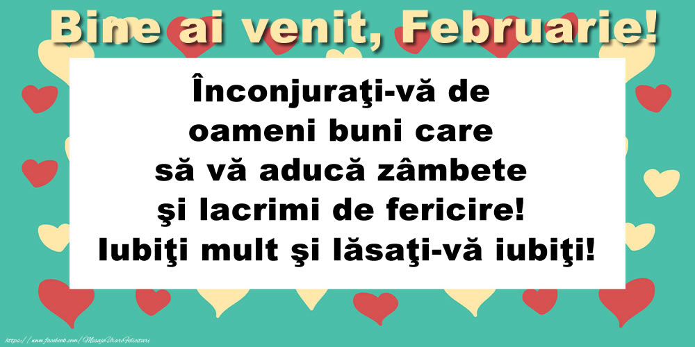 Felicitari de 1 Februarie - Bine ai venit, Februarie! Înconjuraţi-vă de oameni buni care să vă aducă zâmbete şi lacrimi de fericire! Iubiţi mult şi lăsaţi-vă iubiţi!