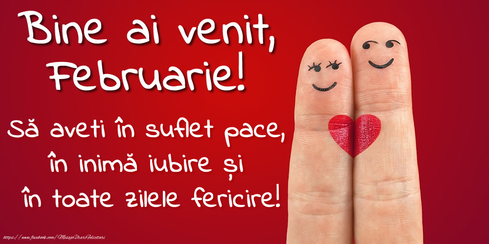 Bine ai venit, Februarie! Să aveți în suflet pace,în inimă iubire și în toate zilele fericire!