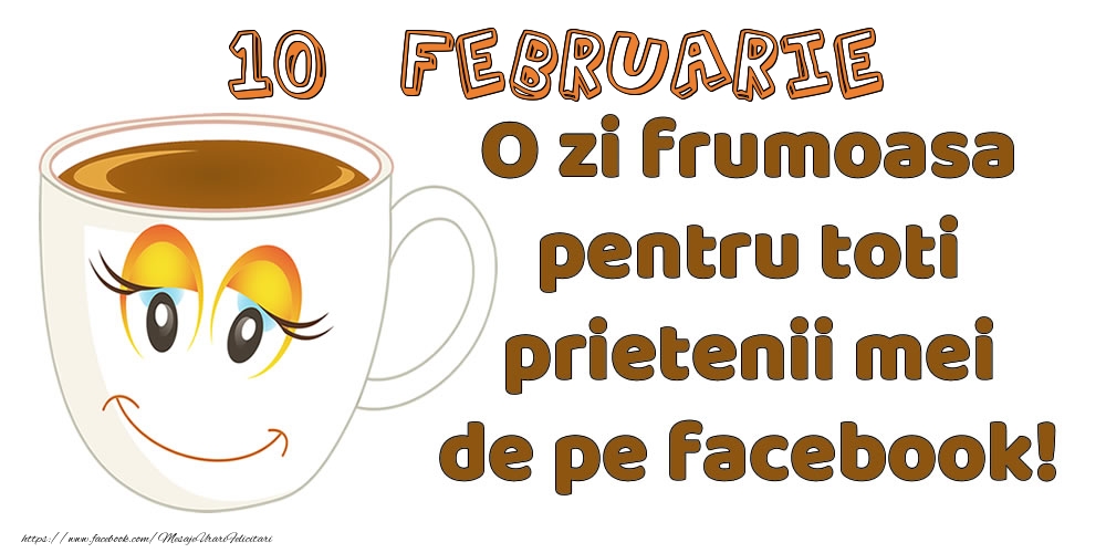 Felicitari de 10 Februarie - 10 Februarie: O zi frumoasa pentru toti prietenii mei de pe facebook!