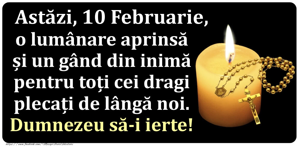 Astăzi, 10 Februarie, o lumânare aprinsă  și un gând din inimă pentru toți cei dragi plecați de lângă noi. Dumnezeu să-i ierte!