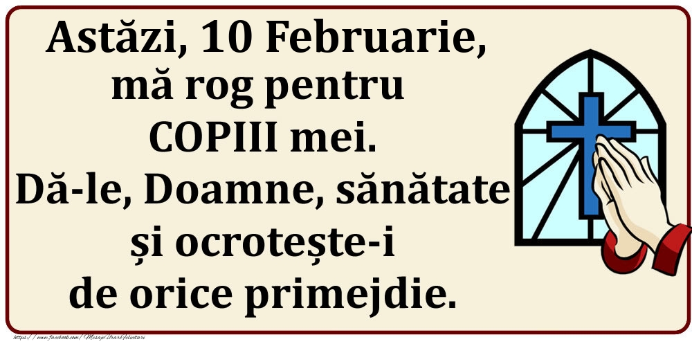 Felicitari de 10 Februarie - Astăzi, 10 Februarie, mă rog pentru COPIII mei. Dă-le, Doamne, sănătate și ocrotește-i de orice primejdie.