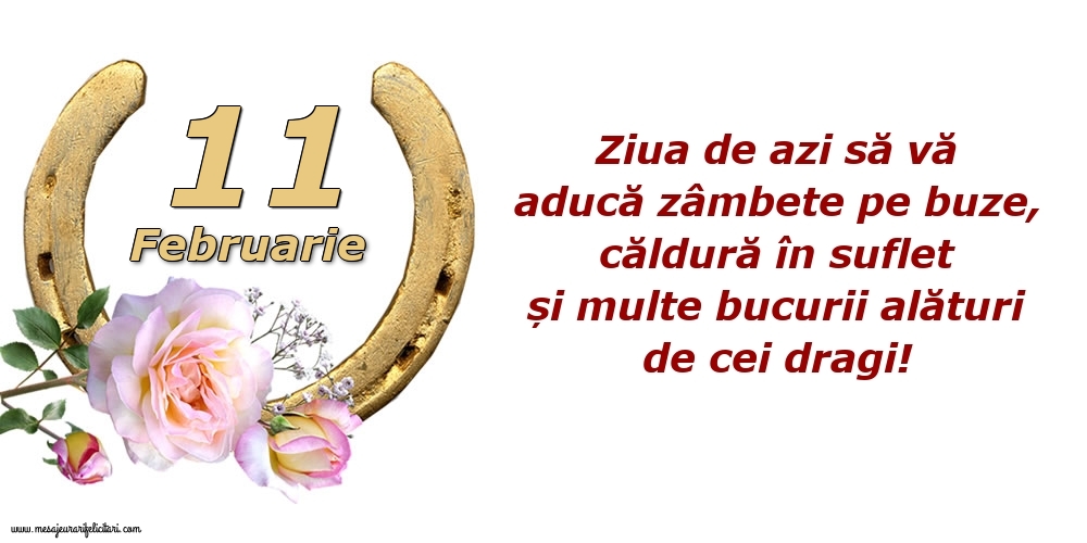Felicitari de 11 Februarie - Ziua de azi să vă aducă zâmbete pe buze, căldură în suflet și multe bucurii alături de cei dragi!