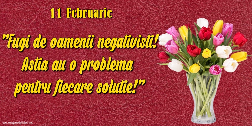 Felicitari de 11 Februarie - 11.Februarie Fugi de oamenii negativisti! Astia au o problemă pentru fiecare soluție!