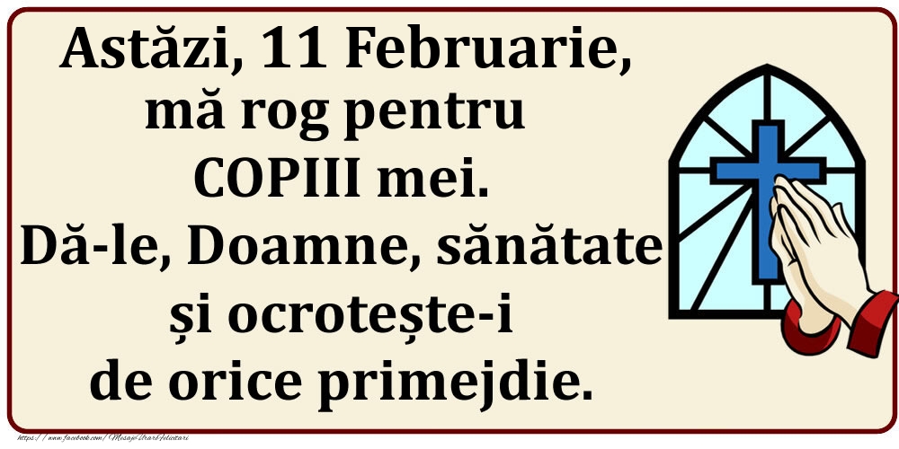 Astăzi, 11 Februarie, mă rog pentru COPIII mei. Dă-le, Doamne, sănătate și ocrotește-i de orice primejdie.