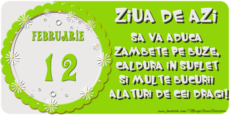 Ziua de azi sa va aduca zambete pe buze, caldura in suflet si multe bucurii alaturi de cei dragi 12 Februarie!