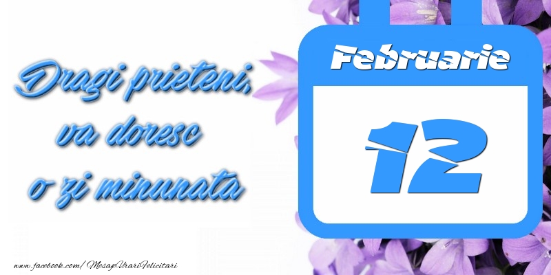 Felicitari de 12 Februarie - Februarie 12 Dragi prieteni, va doresc o zi minunata