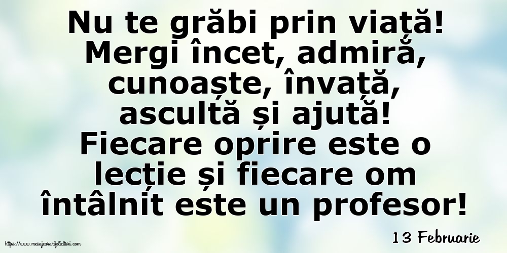 Felicitari de 13 Februarie - 13 Februarie - Nu te grăbi prin viață!