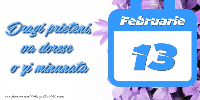 Februarie 13 Dragi prieteni, va doresc o zi minunata
