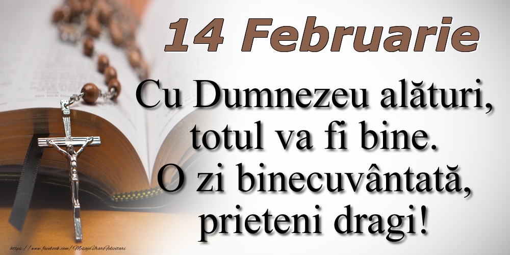 14 Februarie Cu Dumnezeu alături, totul va fi bine. O zi binecuvântată, prieteni dragi!